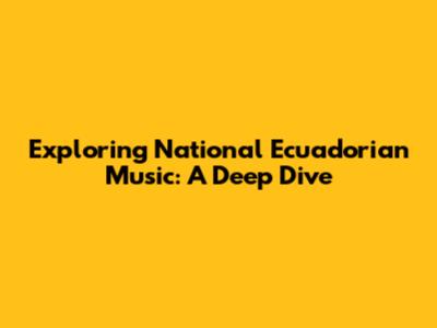 Exploring National Ecuadorian Music: A Deep Dive