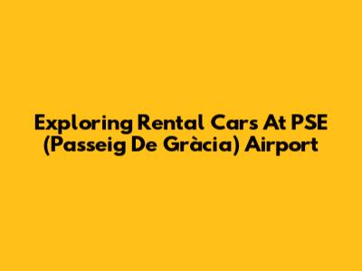 Exploring Rental Cars At PSE (Passeig De Gràcia) Airport