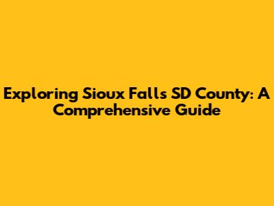 Exploring Sioux Falls SD County: A Comprehensive Guide
