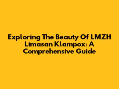 Exploring The Beauty Of LMZH Limasan Klampox: A Comprehensive Guide