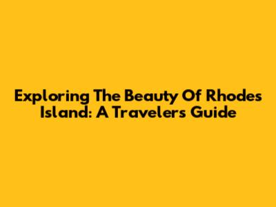 Exploring The Beauty Of Rhodes Island: A Traveler's Guide