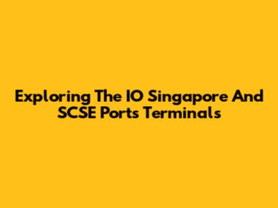 Exploring The IO Singapore And SCSE Ports Terminals