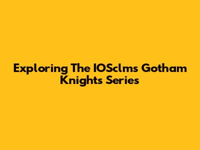 Exploring The IOSclms Gotham Knights Series