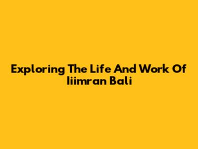 Exploring The Life And Work Of Iiimran Bali