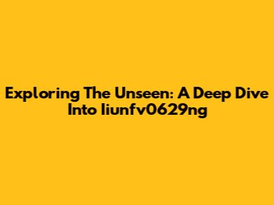 Exploring The Unseen: A Deep Dive Into Iiunfv0629ng