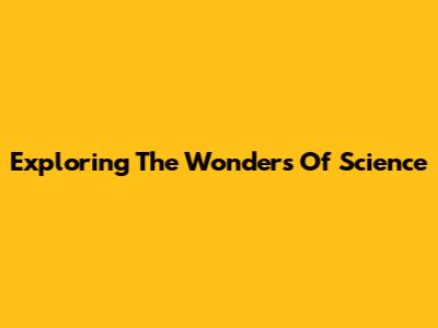 Exploring The Wonders Of Science
