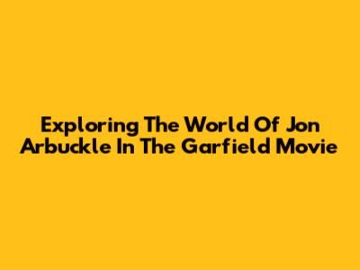 Exploring The World Of Jon Arbuckle In The Garfield Movie
