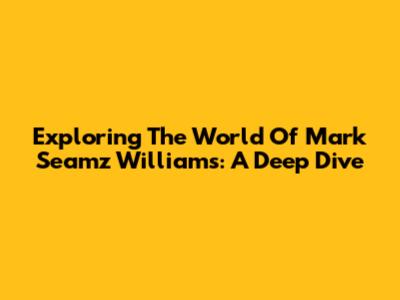 Exploring The World Of Mark Seamz Williams: A Deep Dive