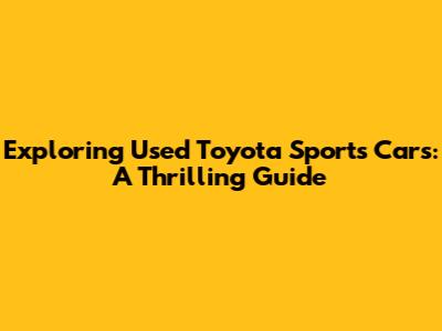Exploring Used Toyota Sports Cars: A Thrilling Guide