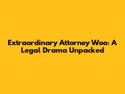 Extraordinary Attorney Woo: A Legal Drama Unpacked