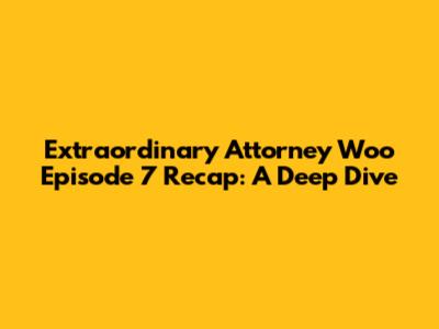 Extraordinary Attorney Woo Episode 7 Recap: A Deep Dive