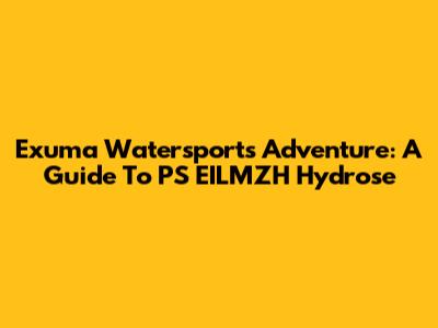 Exuma Watersports Adventure: A Guide To PS EILMZH Hydrose