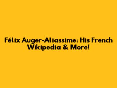 Félix Auger-Aliassime: His French Wikipedia & More!