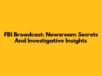 FBI Broadcast: Newsroom Secrets And Investigative Insights