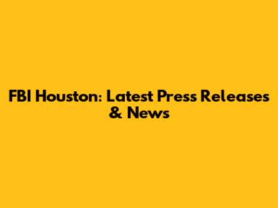 FBI Houston: Latest Press Releases & News