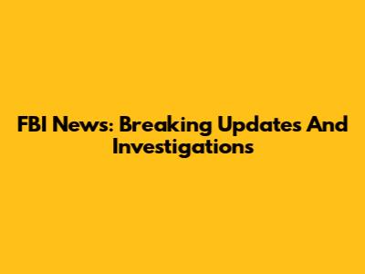 FBI News: Breaking Updates And Investigations