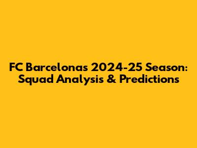 FC Barcelona's 2024-25 Season: Squad Analysis & Predictions