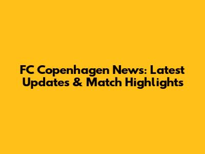 FC Copenhagen News: Latest Updates & Match Highlights
