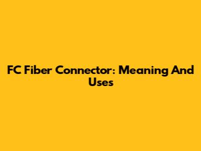 FC Fiber Connector: Meaning And Uses