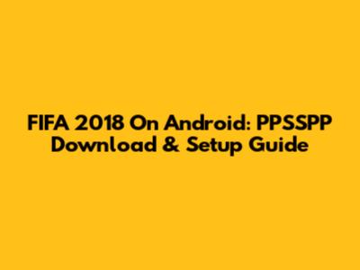 FIFA 2018 On Android: PPSSPP Download & Setup Guide