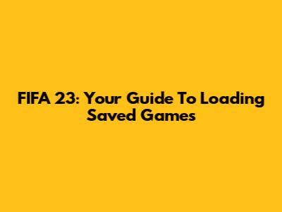 FIFA 23: Your Guide To Loading Saved Games