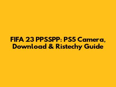 FIFA 23 PPSSPP: PS5 Camera, Download & Ristechy Guide