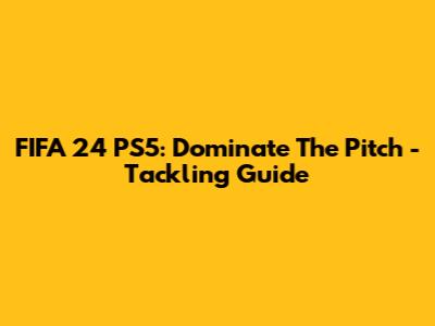 FIFA 24 PS5: Dominate The Pitch - Tackling Guide