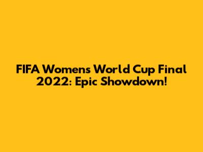 FIFA Women's World Cup Final 2022: Epic Showdown!