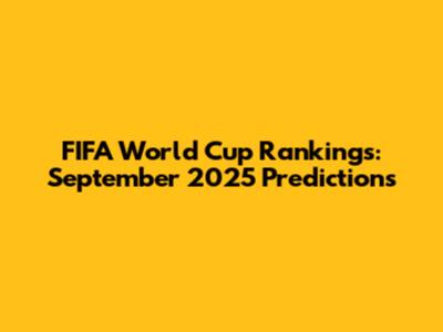 FIFA World Cup Rankings: September 2025 Predictions