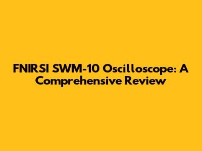 FNIRSI SWM-10 Oscilloscope: A Comprehensive Review