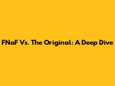 FNaF Vs. The Original: A Deep Dive