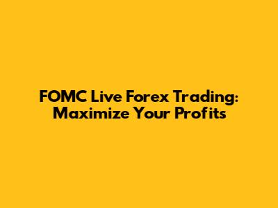 FOMC Live Forex Trading: Maximize Your Profits