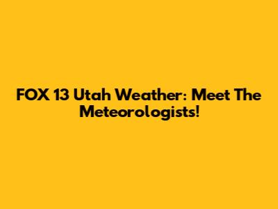 FOX 13 Utah Weather: Meet The Meteorologists!