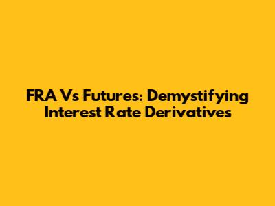 FRA Vs Futures: Demystifying Interest Rate Derivatives