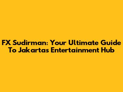FX Sudirman: Your Ultimate Guide To Jakarta's Entertainment Hub