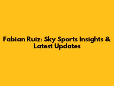Fabian Ruiz: Sky Sport's Insights & Latest Updates
