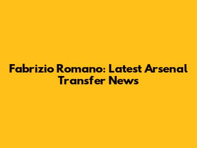 Fabrizio Romano: Latest Arsenal Transfer News