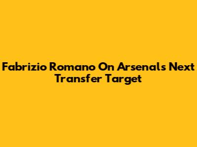 Fabrizio Romano On Arsenal's Next Transfer Target