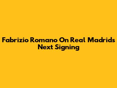 Fabrizio Romano On Real Madrid's Next Signing