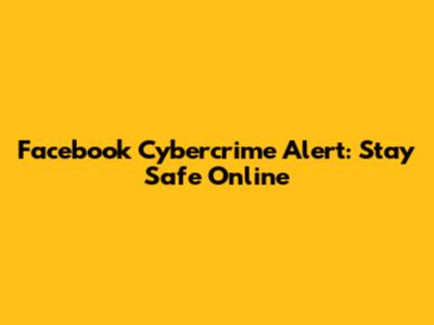 Facebook Cybercrime Alert: Stay Safe Online