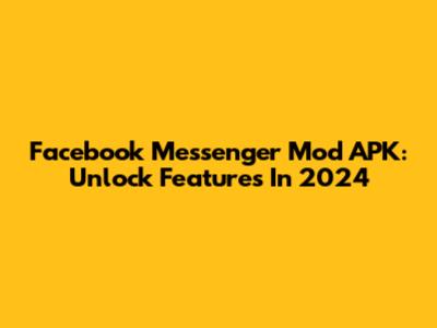 Facebook Messenger Mod APK: Unlock Features In 2024