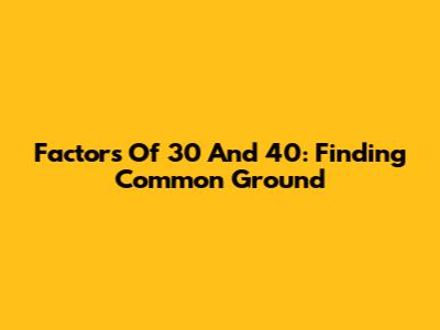 Factors Of 30 And 40: Finding Common Ground