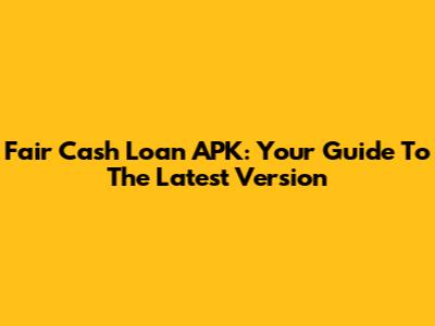 Fair Cash Loan APK: Your Guide To The Latest Version