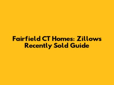 Fairfield CT Homes: Zillow's Recently Sold Guide