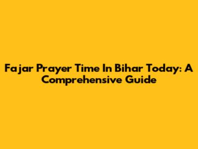 Fajar Prayer Time In Bihar Today: A Comprehensive Guide
