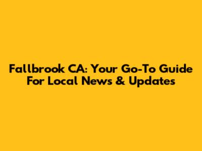 Fallbrook CA: Your Go-To Guide For Local News & Updates