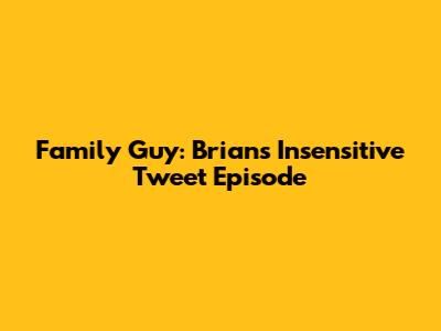 Family Guy: Brian's Insensitive Tweet Episode