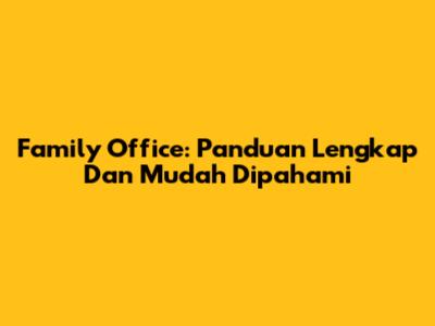 Family Office: Panduan Lengkap Dan Mudah Dipahami