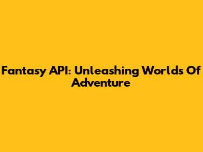 Fantasy API: Unleashing Worlds Of Adventure
