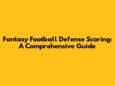 Fantasy Football Defense Scoring: A Comprehensive Guide